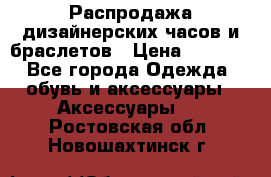 Распродажа дизайнерских часов и браслетов › Цена ­ 2 990 - Все города Одежда, обувь и аксессуары » Аксессуары   . Ростовская обл.,Новошахтинск г.